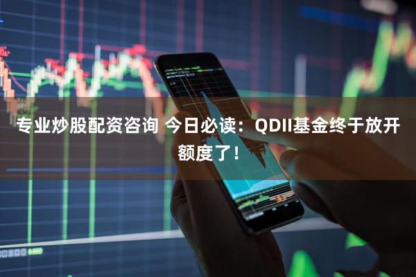 专业炒股配资咨询 今日必读：QDII基金终于放开额度了！