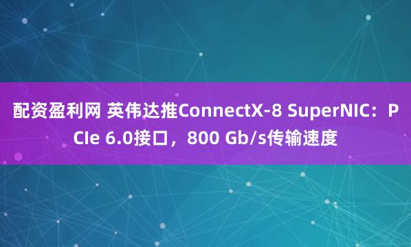配资盈利网 英伟达推ConnectX-8 SuperNIC：PCIe 6.0接口，800 Gb/s传输速度